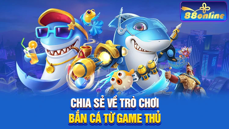 Chia sẻ về trò chơi bắn cá của một số game thủ