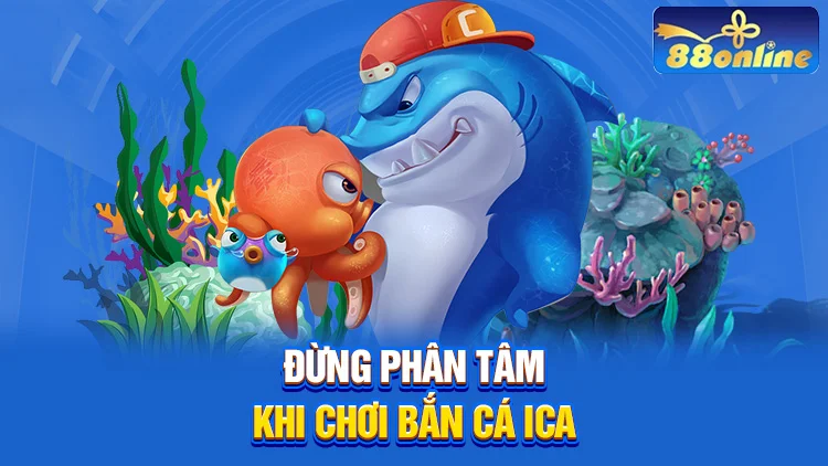 Đừng phân tâm khi chơi bắn cá ICA