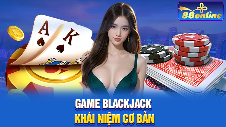 Game Blackjack là gì? Khái niệm cơ bản