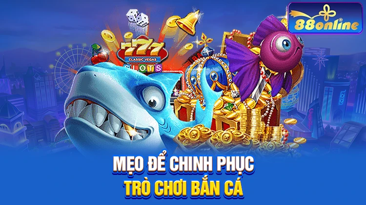 Mẹo hay để bạn chinh phục trò chơi bắn cá