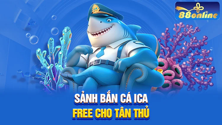 Sảnh bắn cá ICA free cho các tân thủ mới tham gia